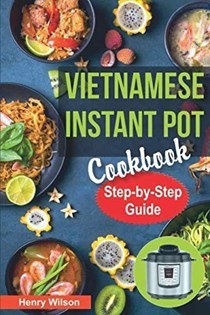 Vietnamese Instant Pot Cookbook: Popular Vietnamese recipes for Pressure Cooker. Quick and Easy Vietnamese Meals for Any Taste!