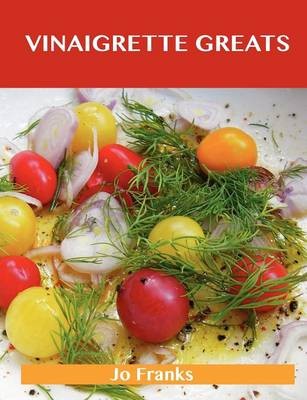 Vinaigrette Greats: Delicious Vinaigrette Recipes, The Top 100 Vinaigrette Recipes