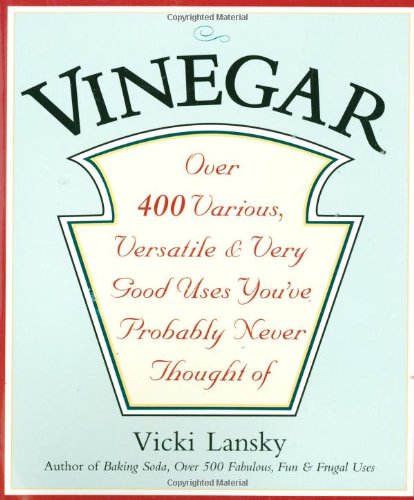 Vinegar: Over 400 Various, Versatile And Very Good Uses You'Ve Probably Never Thought Of
