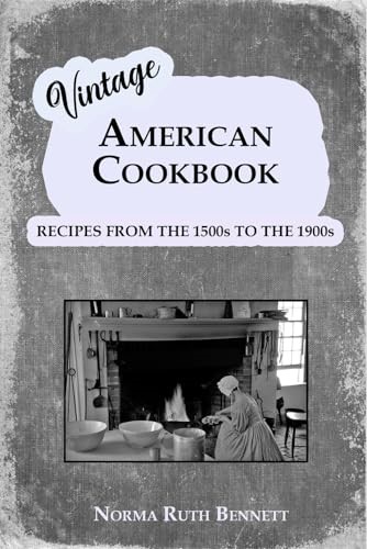 Vintage American Cookbook Recipes from 1500 to the 1900s: A Culinary Journey Through Time (Vintage Recipes)