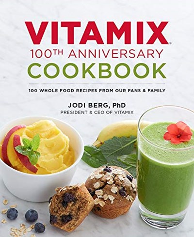 Vitamix 100th Anniversary Cookbook: 100 Whole Food Recipes from our Fans &amp; Family