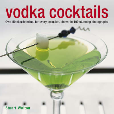 Vodka Cocktails: Over 50 Classic Mixes for Every Occasion, Shown in 100 Stunning Photographs
