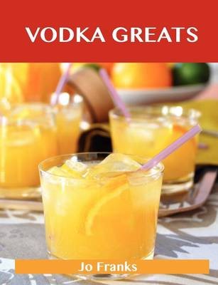 Vodka Greats: Delicious Vodka Recipes, The Top 46 Vodka Recipes