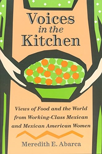 Voices in the Kitchen: Views of Food and the World from Working-Class Mexican and Mexican American Women (Volume 9) (Rio Grande/Río Bravo: Borderlands Culture and Traditions)