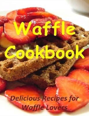 Waffle Cookbook: Delicious Recipes for Waffle Lovers