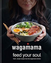 wagamama: Feed Your Soul: Fresh and Nourishing Recipes from the wagamama Kitchen