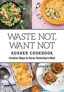 Waste Not, Want Not Kosher Cookbook: Creative Ways to Serve Yesterday’s Meal