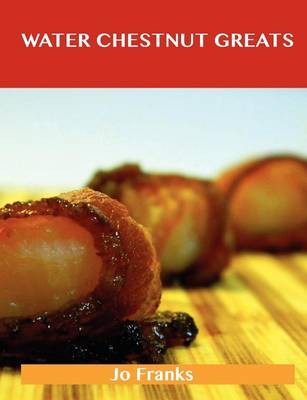 Water Chestnut Greats: Delicious Water Chestnut Recipes, The Top 100 Water Chestnut Recipes