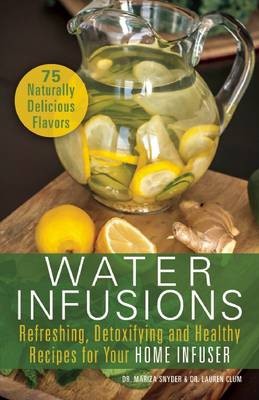 Water Infusions: Refreshing, Detoxifying and Healthy Recipes for Your Home Infuser