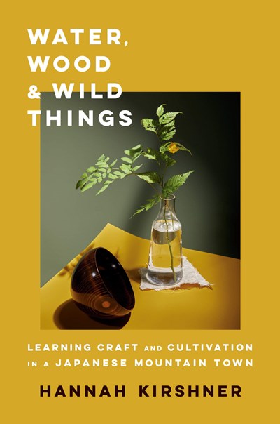 Water, Wood, and Wild Things: Learning Craft and Cultivation in a Japanese Mountain Town