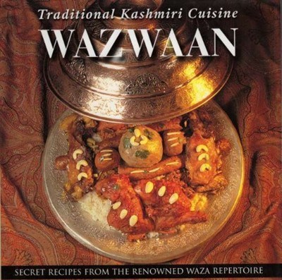 Wazwaan: Traditional Kashmiri Cuisine: Secret Recipes from the Renowned Waza Repertoire