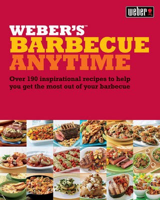 Weber's Barbecue Anytime: Over 190 Delicious Barbecue Recipes to Suit Any Occasion