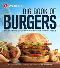 Weber's Big Book of Burgers: The Ultimate Guide to Grilling Incredible Backyard Fare