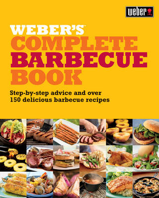 Weber's Complete Barbecue Book: Step-by-Step Advice and Over 150 Delicious Barbecue Recipes