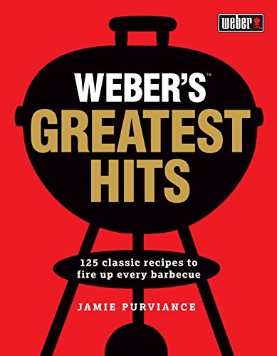 Weber's Greatest Hits: 125 Classic Recipes to Fire Up Every Barbecue