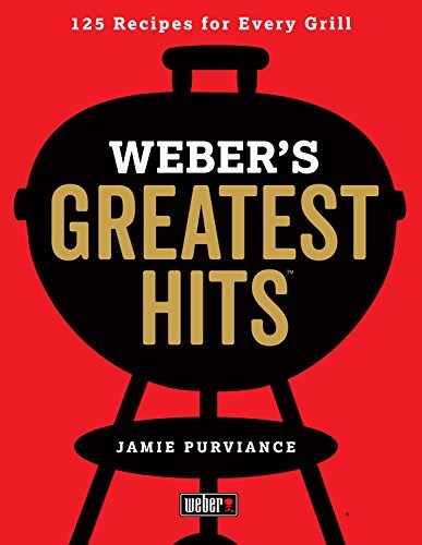 Weber's Greatest Hits: 125 Recipes for Every Grill