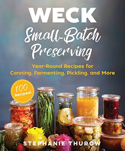 WECK Small-Batch Preserving: Year-Round Recipes for Canning, Fermenting, Pickling, and More