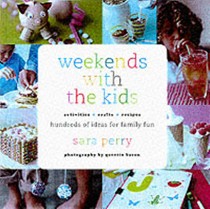 Weekends with Kids: Activities Crafts Recipes - Hundreds of Ideas for Family Fun