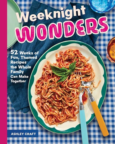Weeknight Wonders: 52 Weeks of Fun Themed Recipes the Whole Family Can Make Together