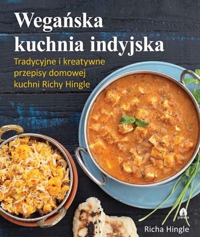 Weganska Kuchnia Indyjska: Tradycyjne i Kreatywne Przepisy Domowej Kuchni Richy Hingle