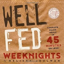 Well Fed Weeknights: Complete Paleo Meals in 45 Minutes or Less!