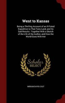 Went to Kansas: Being a Thrilling Account of an Ill-Fated Expedition to That Fairy Land, and Its Sad Results: Together with a Sketch of the Life of the Author, and How the World Goes with Her