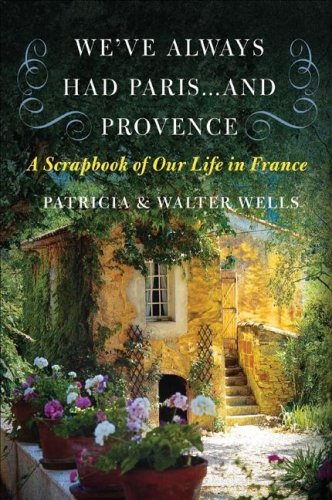 We've Always Had Paris...and Provence: A Scrapbook of Our Life in France