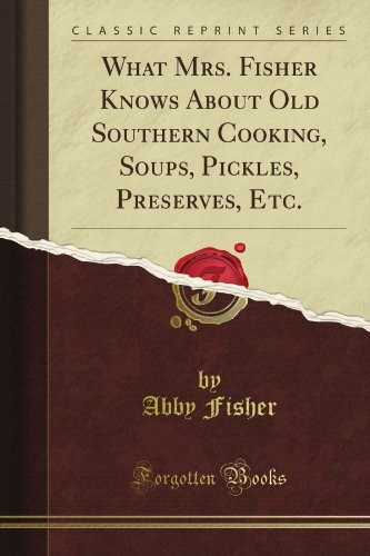 What Mrs. Fisher Knows About Old Southern Cooking, Soups, Pickles, Preserves, Etc (Classic Reprint)