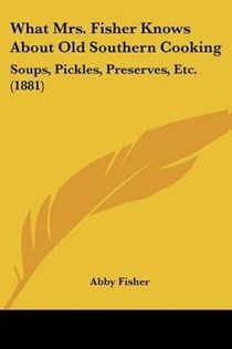 What Mrs. Fisher Knows About Old Southern Cooking: Soups, Pickles, Preserves, Etc. (1881)