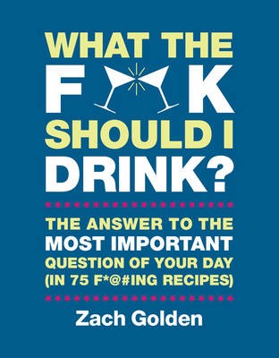 What the F**k Should I Drink?: The Answers to Life's Most Important Question of Your Day (in 75 F**king Recipes)