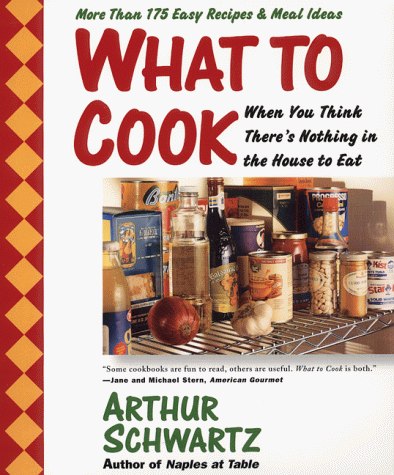 What To Cook When You Think There's Nothing in the House to Eat: More Than 175 Easy Recipes and Meal Ideas