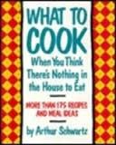 What to Cook When You Think There's Nothing in the House to Eat: More Than 175 Recipes and Meal Ideas