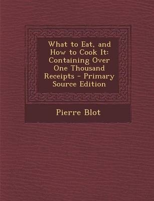 What to Eat, and How to Cook It: Containing Over One Thousand Receipts - Primary Source Edition