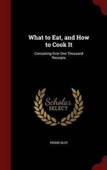 What to Eat, and How to Cook It: Containing Over One Thousand Receipts