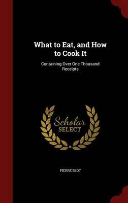 What to Eat, and How to Cook It: Containing Over One Thousand Receipts
