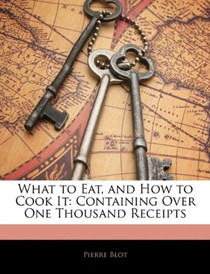What to Eat, and How to Cook It: Containing Over One Thousand Receipts