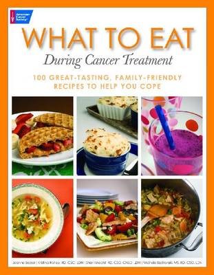 What to Eat During Cancer Treatment: 100 Great-tasting, Farnily Friendly Recipes to Help You Cope