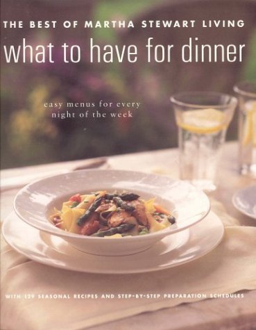 What to Have for Dinner: The Best of Martha Stewart Living: Easy Menus for Every Night of the Week
