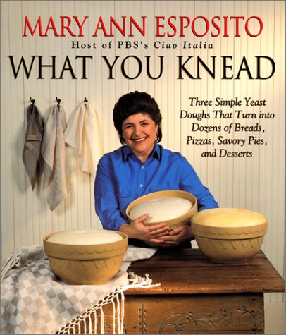 What You Knead: Three Simple Yeast Doughs That Turn into Dozens of Bread, Pizzas, Savory Pies, and Desserts
