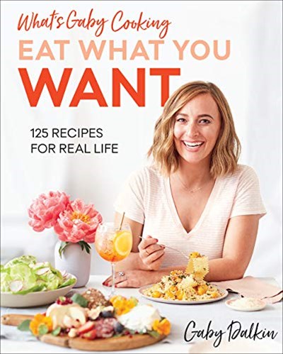 What's Gaby Cooking - Eat What You Want: 125 Recipes for Real Life