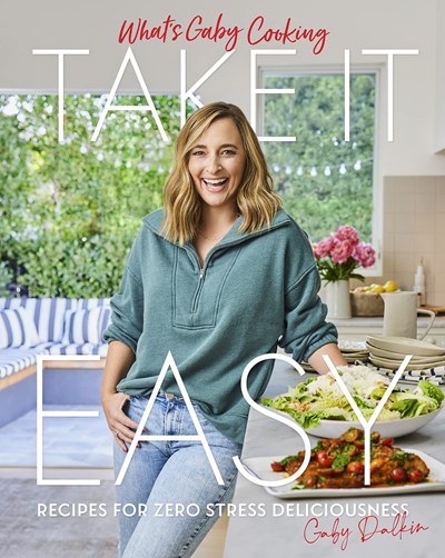 What's Gaby Cooking - Take it Easy: Recipes for Zero Stress Deliciousness