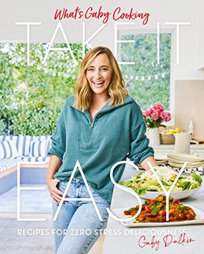 What's Gaby Cooking - Take It Easy: Recipes for Zero Stress Deliciousness