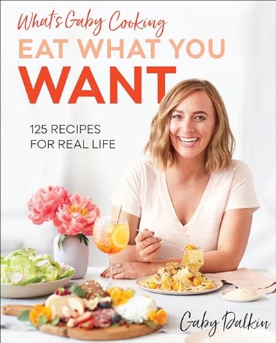 What's Gaby Cooking - Eat What You Want: 125 Recipes for Real Life