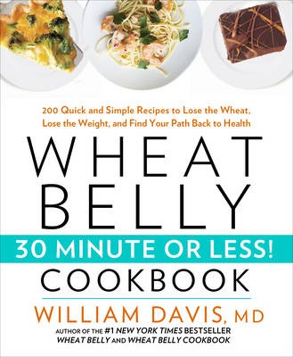 Wheat Belly 30-Minute (or Less!) Cookbook: 200 Quick and Simple Recipes to Lose the Wheat, Lose the Weight, and Find Your Path Back to Health
