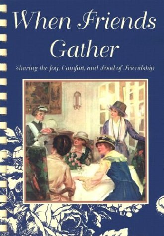 When Friends Gather: Sharing the Joy, Comfort, and Food of Friendship