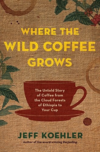 Where the Wild Coffee Grows: The Untold Story of Coffee from the Cloud Forests of Ethiopia to Your Cup