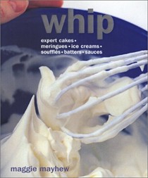 Whip: Expert Cakes, Meringues, Ice Creams, Souffles, Batters, Sauces