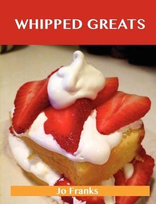 Whipped Greats: Delicious Whipped Recipes, The Top 100 Whipped Recipes