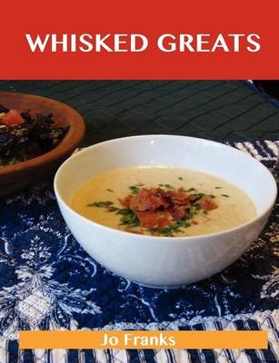 Whisked Greats: Delicious Whisked Recipes, The Top 100 Whisked Recipes