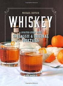 Whiskey: A Spirited Story with 75 Classic and Original Cocktails